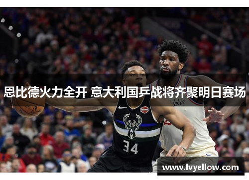 恩比德火力全开 意大利国乒战将齐聚明日赛场