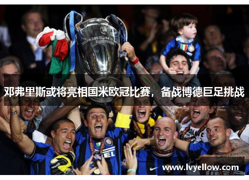 邓弗里斯或将亮相国米欧冠比赛，备战博德巨足挑战